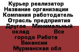 Курьер-реализатор › Название организации ­ Компания-работодатель › Отрасль предприятия ­ Другое › Минимальный оклад ­ 20 000 - Все города Работа » Вакансии   . Мурманская обл.,Снежногорск г.